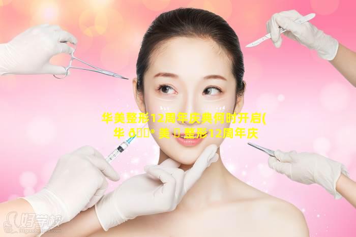 华美整形12周年庆典何时开启(华 💮 美 ☘ 整形12周年庆典何时开启的)